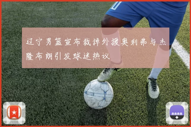 辽宁男篮宣布裁掉外援奥利弗与杰隆布朗引发球迷热议
